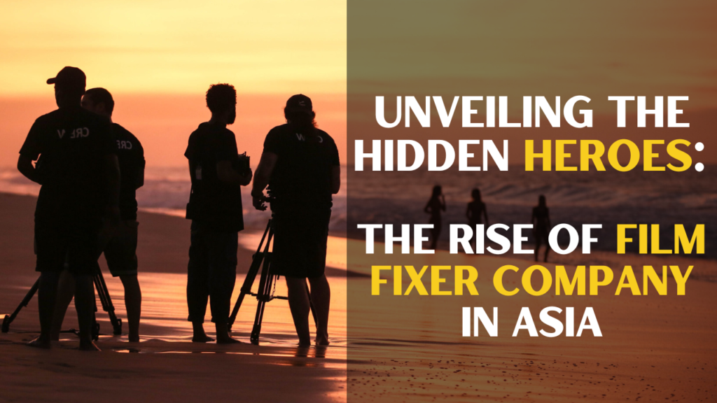 Unveiling the Hidden Heroes: The Rise of Film Fixer Company in Asia ...