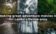 Making great adventure movies in Sri Lanka’s Dense area
